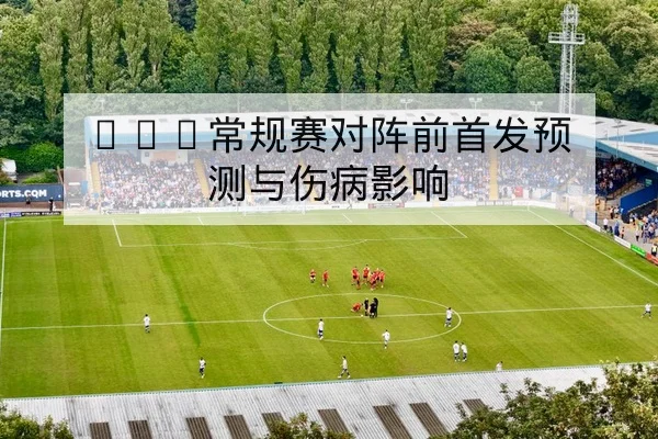 西甲本轮首发阵容与外援伤病动态追踪