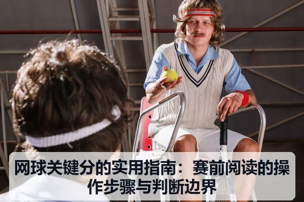 网球关键分的实用指南:赛前阅读的操作步骤与判断边界